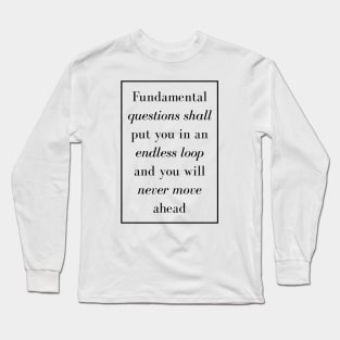 Fundamental questions shall put you in an endless loop and you will never move ahead - Spiritual Quotes Long Sleeve T-Shirt